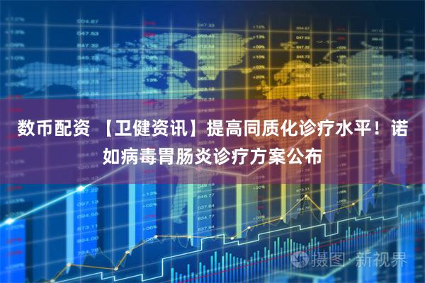 数币配资 【卫健资讯】提高同质化诊疗水平！诺如病毒胃肠炎诊疗方案公布