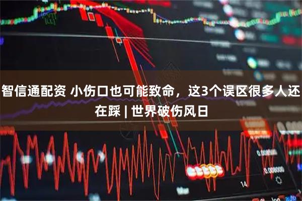 智信通配资 小伤口也可能致命，这3个误区很多人还在踩 | 世界破伤风日