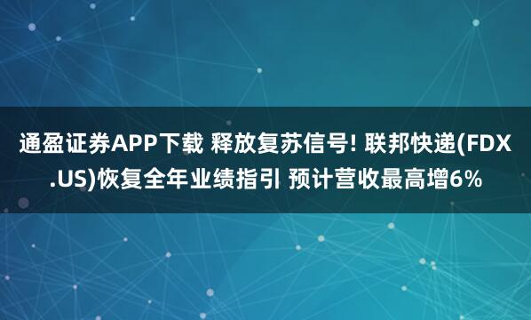 通盈证券APP下载 释放复苏信号! 联邦快递(FDX.US)恢复全年业绩指引 预计营收最高增6%