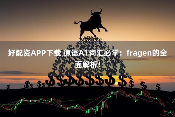 好配资APP下载 德语A1词汇必学：fragen的全面解析！