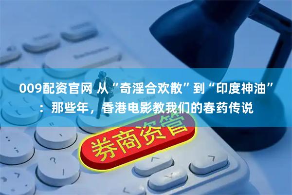 009配资官网 从“奇淫合欢散”到“印度神油”：那些年，香港电影教我们的春药传说