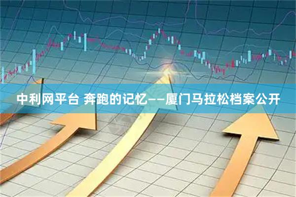 中利网平台 奔跑的记忆——厦门马拉松档案公开