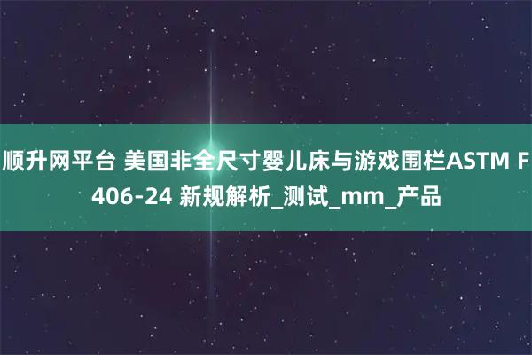 顺升网平台 美国非全尺寸婴儿床与游戏围栏ASTM F406-24 新规解析_测试_mm_产品