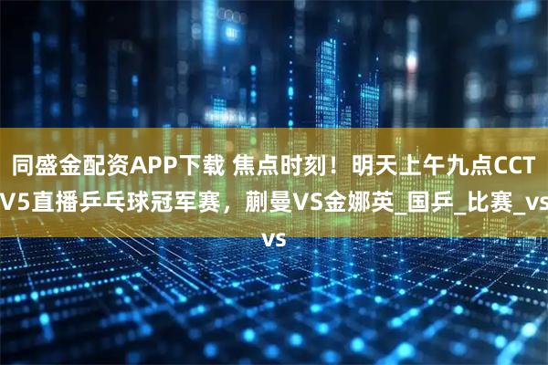 同盛金配资APP下载 焦点时刻！明天上午九点CCTV5直播乒乓球冠军赛，蒯曼VS金娜英_国乒_比赛_vs
